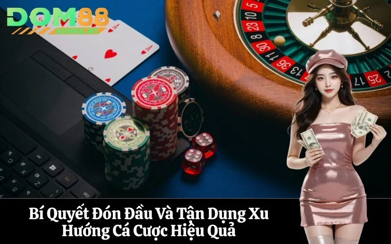 Bí Quyết Đón Đầu Và Tận Dụng Xu Hướng Cá Cược Hiệu Quả