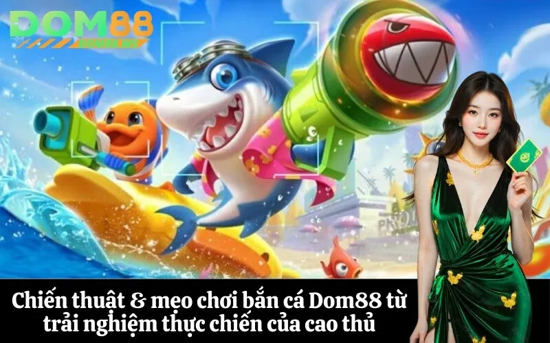 Chiến thuật & mẹo chơi bắn cá Dom88 từ trải nghiệm thực chiến của cao thủ