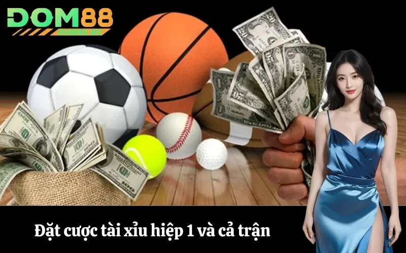 Đặt cược tài xỉu hiệp 1 và cả trận