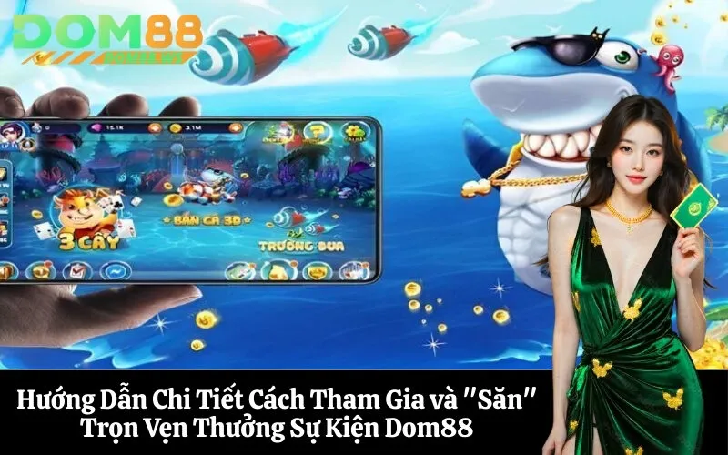 Hướng Dẫn Chi Tiết Cách Tham Gia và Săn Trọn Vẹn Thưởng Sự Kiện Dom88