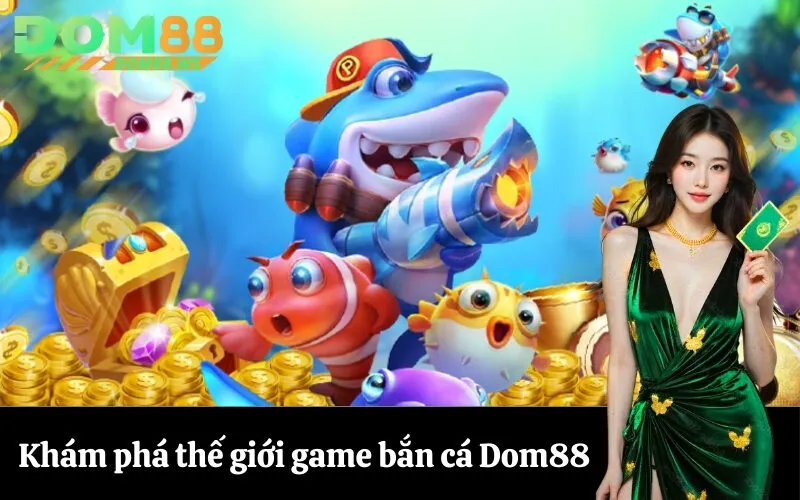 Khám phá thế giới game bắn cá Dom88