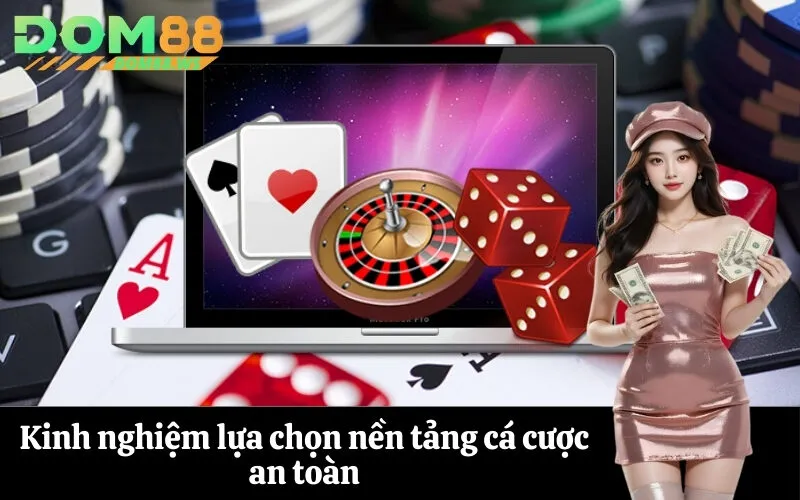 Kinh nghiệm lựa chọn nền tảng cá cược an toàn