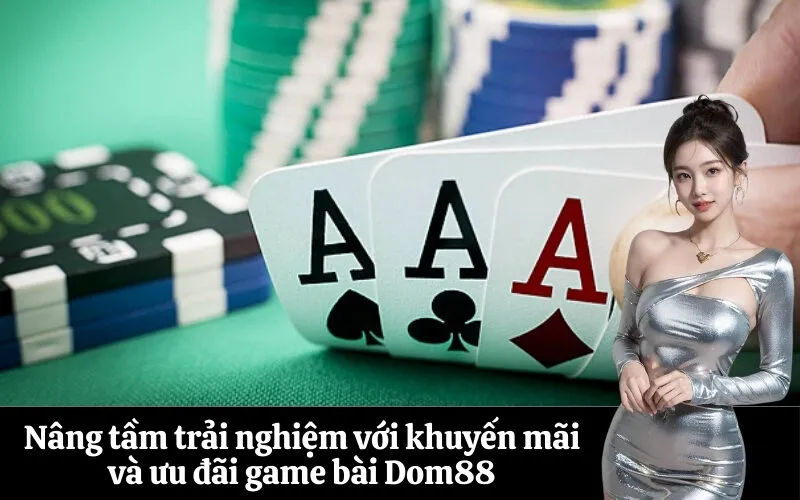 Nâng tầm trải nghiệm với khuyến mãi và ưu đãi game bài Dom88