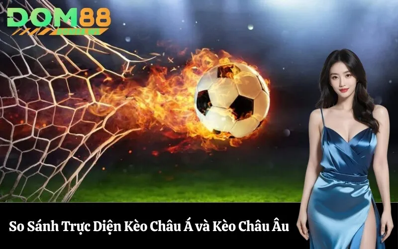 So Sánh Trực Diện Kèo Châu Á và Kèo Châu Âu