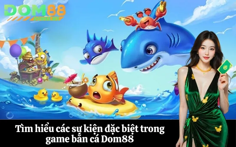Tìm hiểu các sự kiện đặc biệt trong game bắn cá Dom88