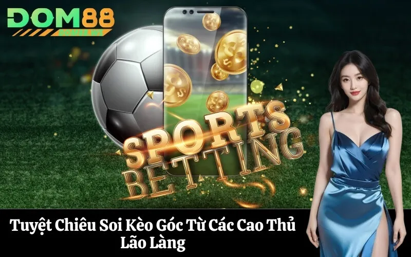 Tuyệt Chiêu Soi Kèo Góc Từ Các Cao Thủ Lão Làng