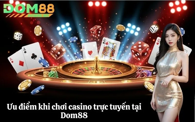 Ưu điểm chơi casino trực tuyến tại Dom88